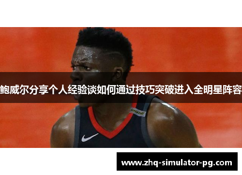 鲍威尔分享个人经验谈如何通过技巧突破进入全明星阵容